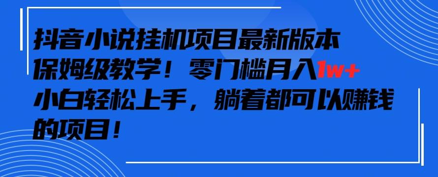 抖音最新小说挂机项目，保姆级教学，零成本月入1w+，小白轻松上手【揭秘】-云创网