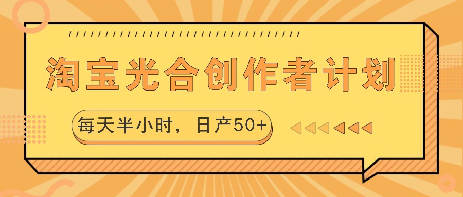 淘宝光合创作者计划，每天半小时，日产50+-云创网