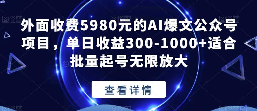 外面收费5980元的AI爆文公众号项目，单日收益300-1000+适合批量起号无限放大【揭秘】-云创网