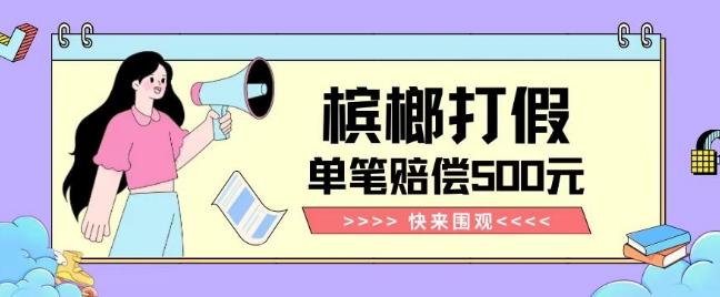 【独家揭秘】槟榔打假赔偿玩法操作简单有手就行单笔订单可赔偿500元【纯绿色】-云创网
