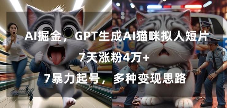 GPT生成AI猫咪拟人短片，7天涨粉4万+，暴力起号，多种变现思路【揭秘】-云创网
