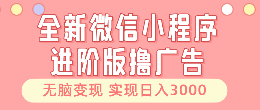 全新微信小程序进阶版撸广告 无脑变现睡后也有收入 日入3000＋-云创网