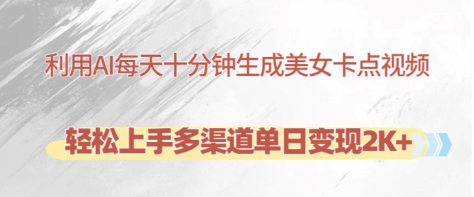 利用AI每天十分钟制作美女卡点视频，轻松上手多渠道单日变现2K+-云创网