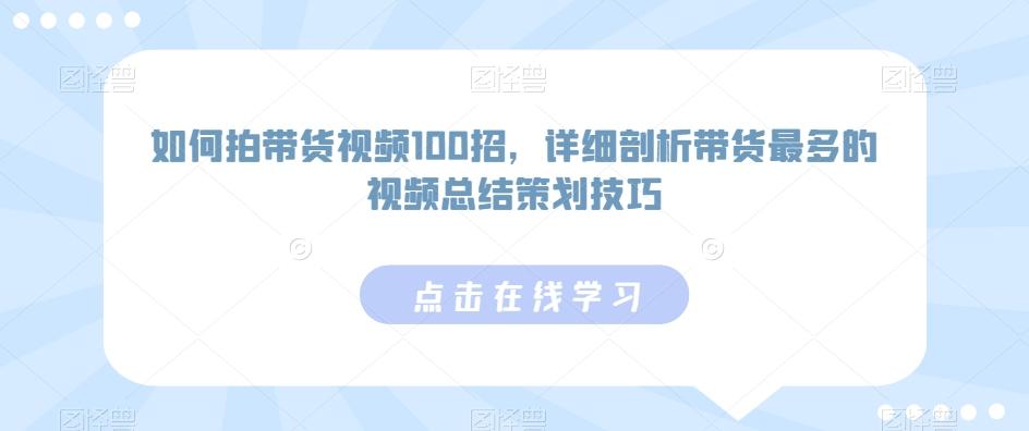 如何拍带货视频100招，详细剖析带货最多的视频总结策划技巧-云创网