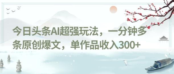今日头条AI超强玩法，一分钟多条原创爆文，单作品收入300+-云创网