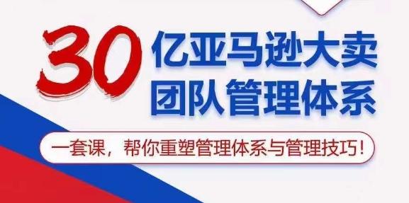 30亿亚马逊大卖团队管理体系，一套课，帮你重塑管理体系与管理技巧-云创网