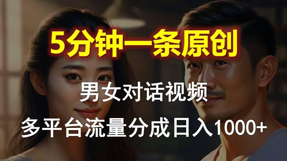 男女对话，5分钟1条原创视频，多平台流量分成，日入1000+-云创网