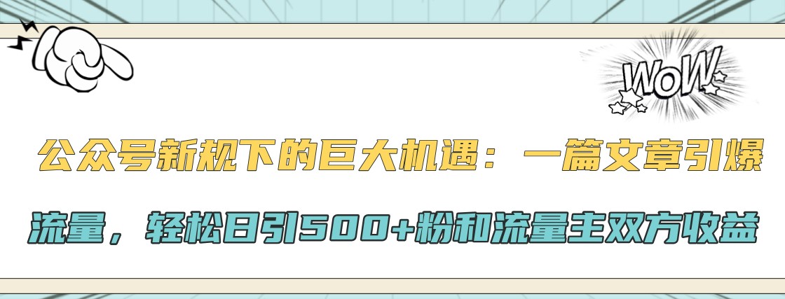公众号新规下的巨大机遇：一篇文章引爆流量，轻松日引500+粉和流量主双方收益-云创网