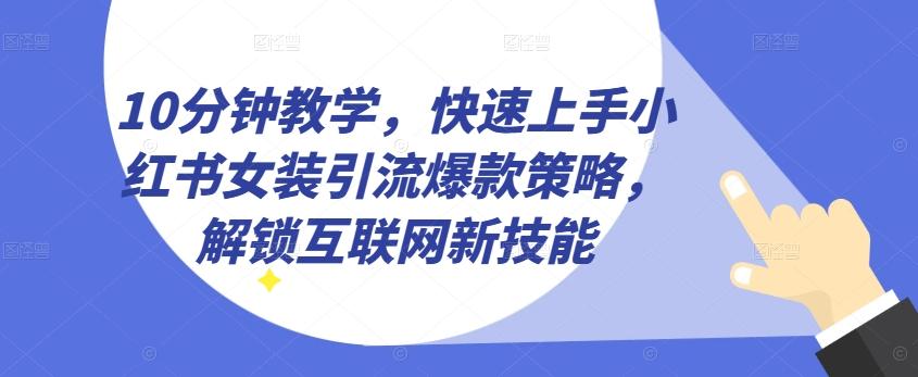 10分钟教学，快速上手小红书女装引流爆款策略，解锁互联网新技能【揭秘】-云创网