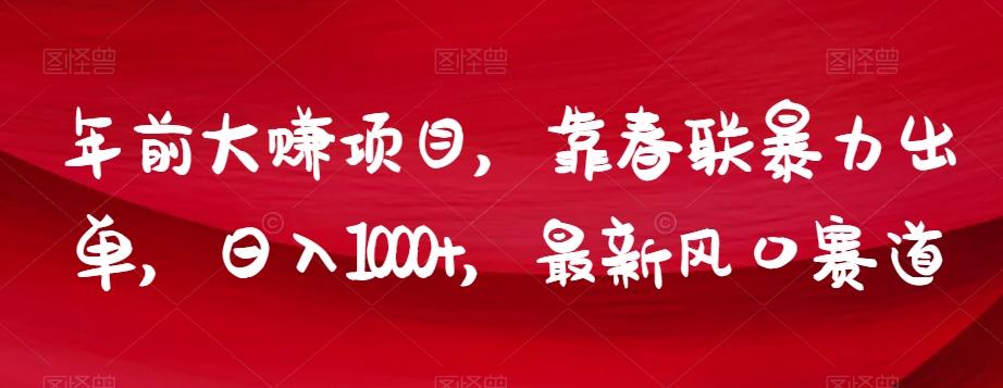 年前大赚项目，靠春联暴力出单，日入1000+，最新风口赛道【揭秘】-云创网