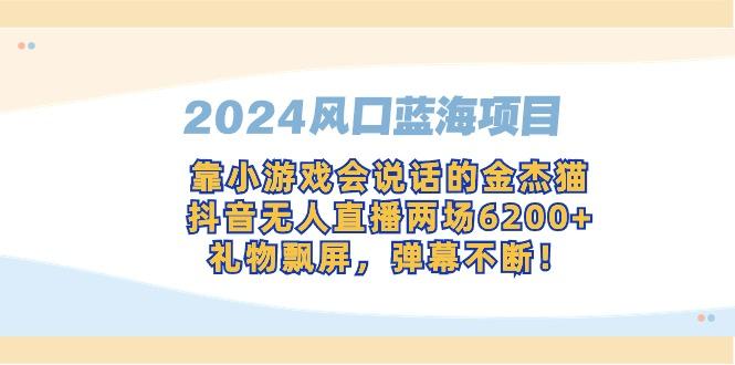 2024风口蓝海项目，靠小游戏会说话的金杰猫，抖音无人直播两场6200+，礼...-云创网