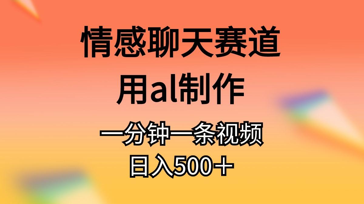 情感聊天赛道用al制作一分钟一条视频日入500＋-云创网