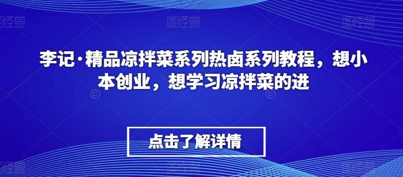 李记·精品凉拌菜系列热卤系列教程，想小本创业，想学习凉拌菜的进-云创网