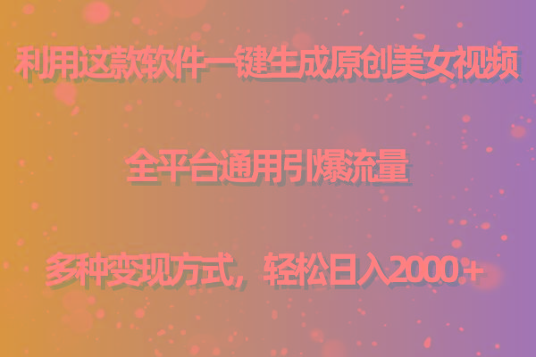 用这款软件一键生成原创美女视频 全平台通用引爆流量 多种变现 日入2000＋-云创网