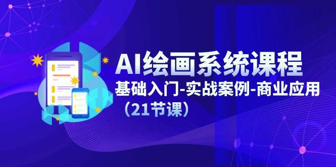 AI绘画系统课程，基础入门-实战案例-商业应用(21节课-云创网