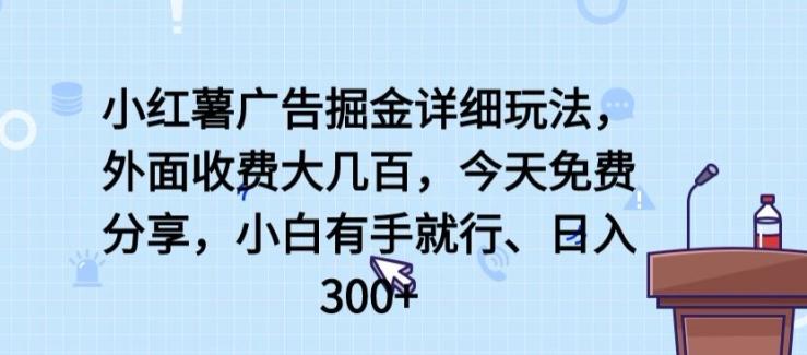 小红薯广告掘金详细玩法，外面收费大几百，小白有手就行，日入300+【揭秘】-云创网