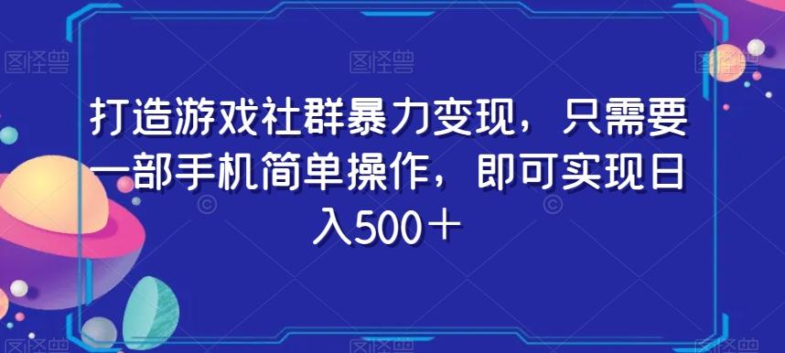 打造游戏社群暴力变现，只需要一部手机简单操作，即可实现日入500＋【揭秘】-云创网