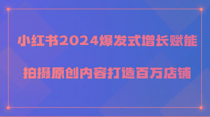 小红书2024爆发式增长赋能，拍摄原创内容打造百万店铺！-云创网