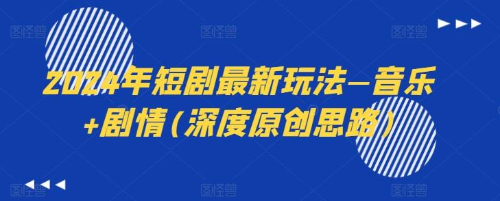 2024年短剧最新玩法—音乐+剧情(深度原创思路)-云创网