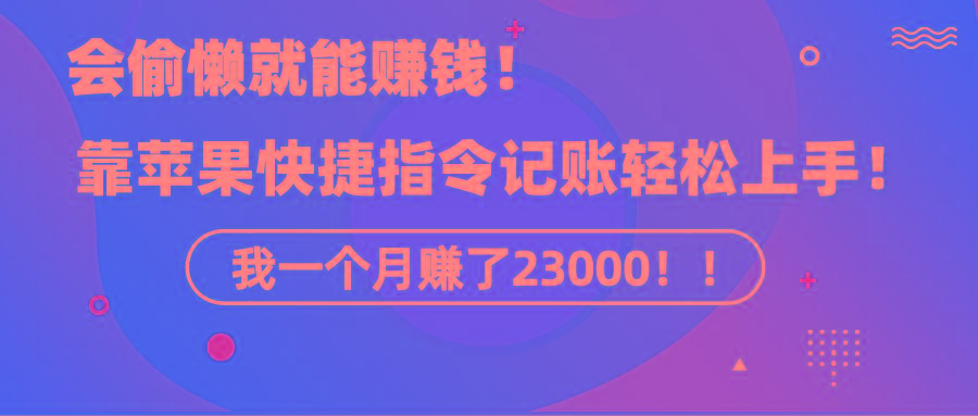 《会偷懒就能赚钱！靠苹果快捷指令自动记账轻松上手，一个月变现23000！》-云创网