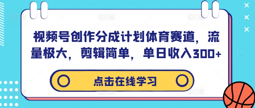 视频号创作分成计划体育赛道，流量极大，剪辑简单，单日收入300+-云创网