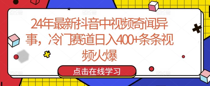 24年最新抖音中视频奇闻异事，冷门赛道日入400+条条视频火爆【揭秘】-云创网