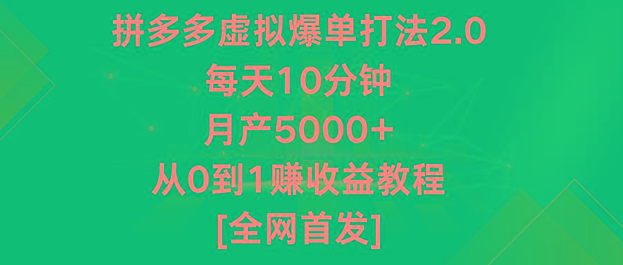 拼多多虚拟爆单打法2.0，每天10分钟，月产5000+，从0到1赚收益教程-云创网