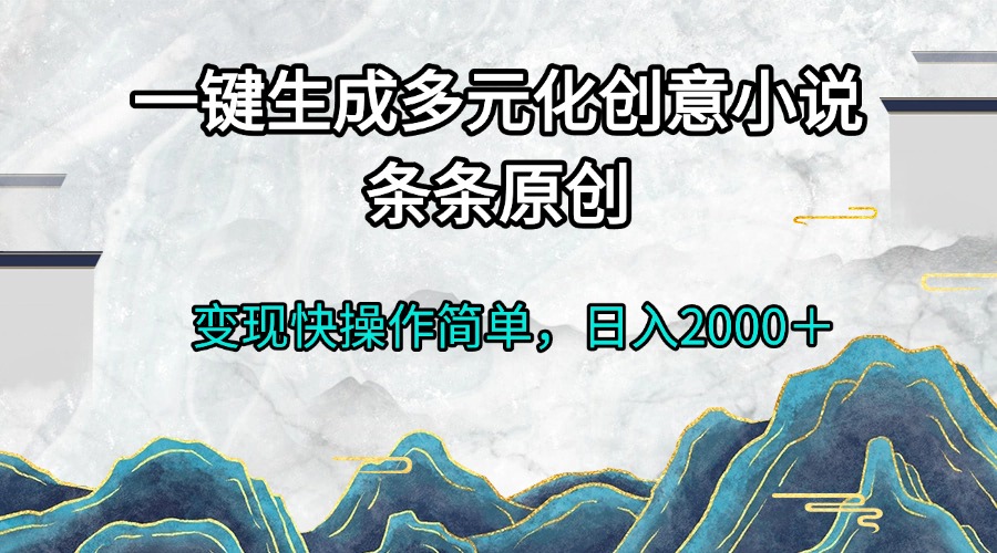 一键生成多元化创意小说条条原创变现快操作简单日入2000＋-云创网