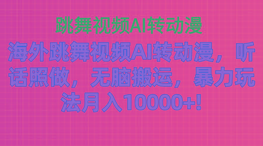 海外跳舞视频AI转动漫，听话照做，无脑搬运，暴力玩法 月入10000+-云创网
