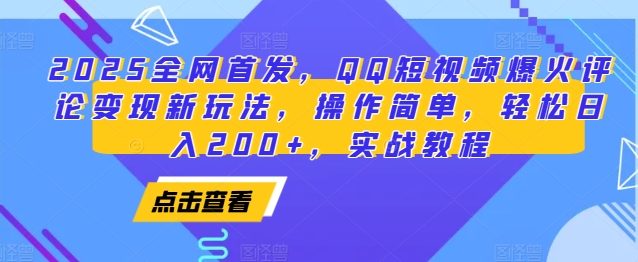 2025全网首发，QQ短视频爆火评论变现新玩法，操作简单，轻松日入200+，实战教程-云创网