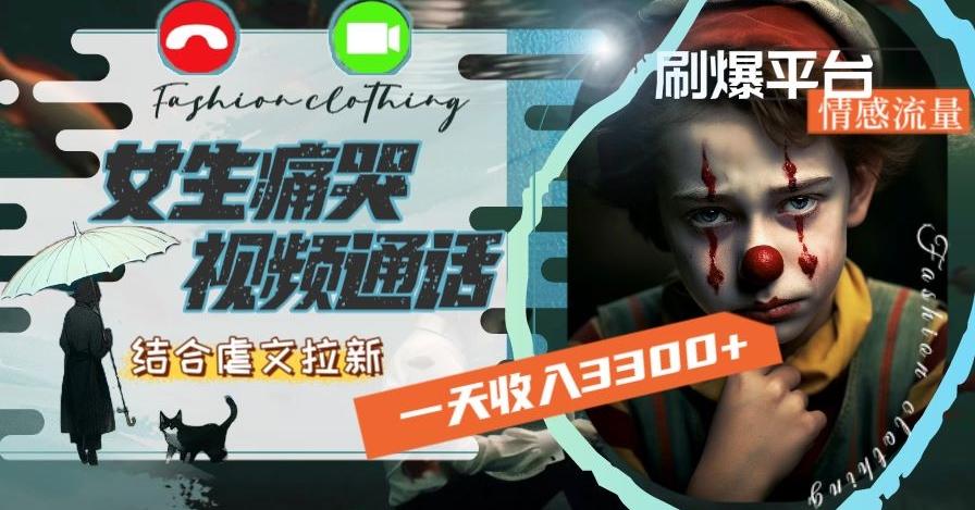 一天收入3300+，用女生痛哭视频通话结合虐文拉新，刷爆平台情感流量【揭秘】-云创网