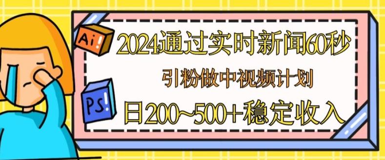 2024通过实时新闻60秒，引粉做中视频计划或者流量主，日几张稳定收入【揭秘】-云创网