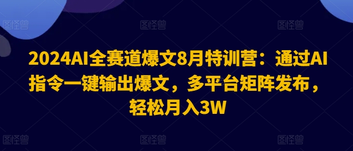 2024AI全赛道爆文8月特训营：通过AI指令一键输出爆文，多平台矩阵发布，轻松月入3W【揭秘】-云创网