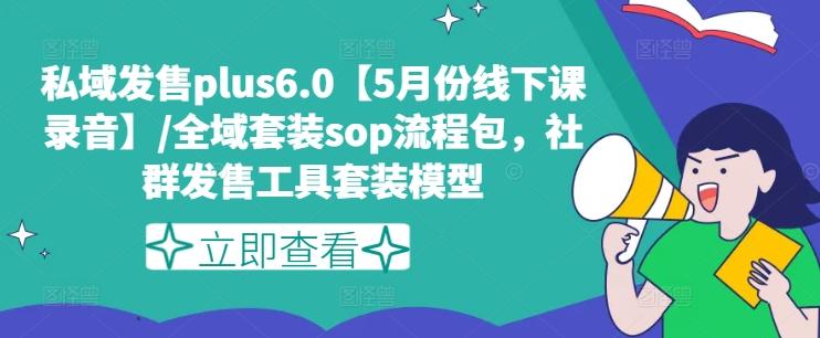 私域发售plus6.0【5月份线下课录音】/全域套装sop流程包，社群发售工具套装模型-云创网