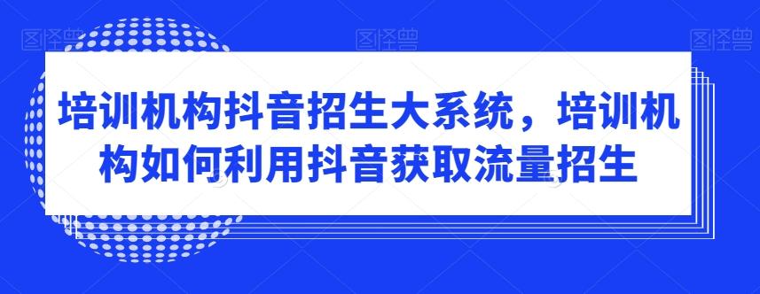 培训机构抖音招生大系统，培训机构如何利用抖音获取流量招生-云创网