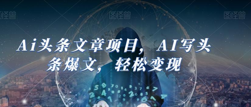 Ai头条文章项目，AI写头条爆文，轻松变现-云创网