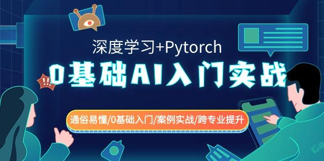 0基础 AI入门实战(深度学习+Pytorch) 通俗易懂/0基础入门/案例实战/跨专...-云创网