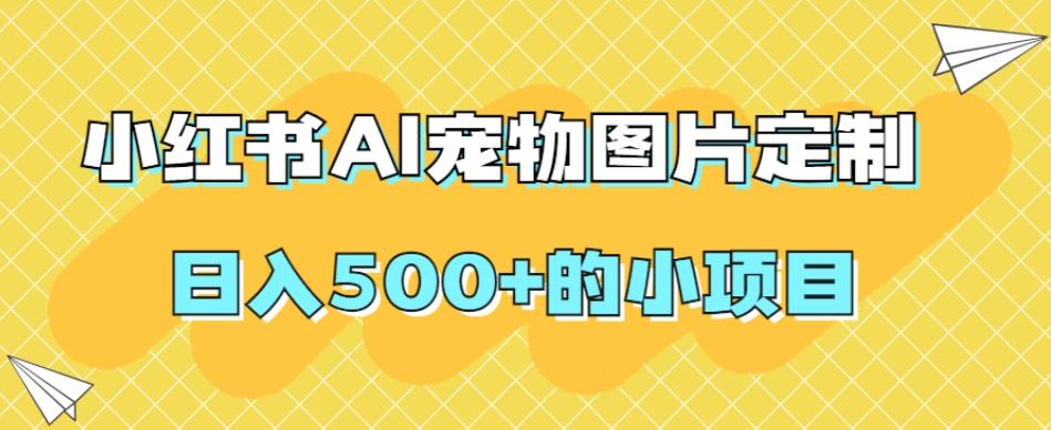 小红书AI宠物图片定制，日入500+的小项目-云创网