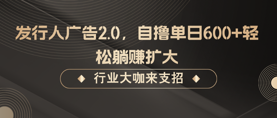 发行人广告2.0，无需任何成本自撸单日600+，轻松躺赚扩大-云创网