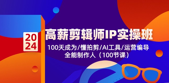 高薪-剪辑师IP实操班-第2期，100天成为懂拍剪/AI工具/运营编导/全能制作人-云创网