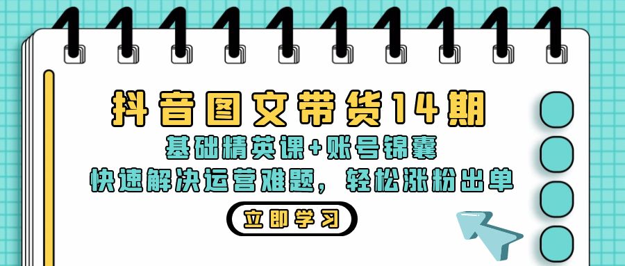 抖音 图文带货14期：基础精英课+账号锦囊，快速解决运营难题 轻松涨粉出单-云创网