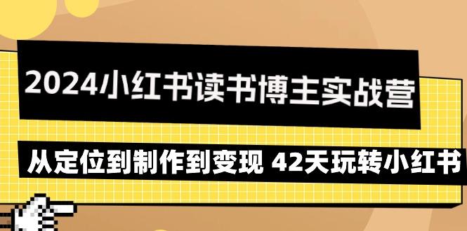2024小红书读书博主实战营：从定位到制作到变现 42天玩转小红书-云创网