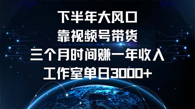 下半年风口项目，靠视频号带货三个月时间赚一年收入，工作室单日3000+-云创网