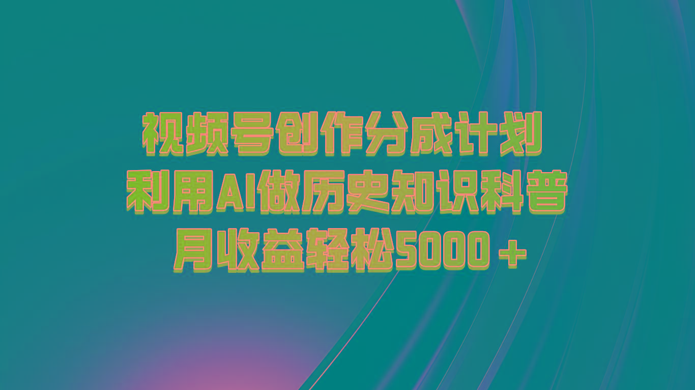 视频号创作分成计划 利用AI做历史知识科普 月收益轻松5000+-云创网