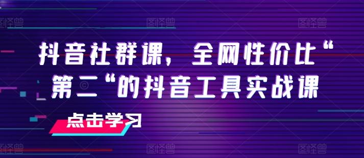 抖音社群课，全网性价比“第二“的抖音工具实战课-云创网