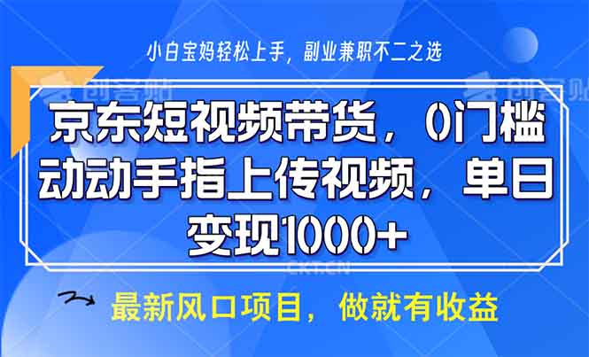 京东短视频带货，0门槛，动动手指上传视频，轻松日入1000+-云创网