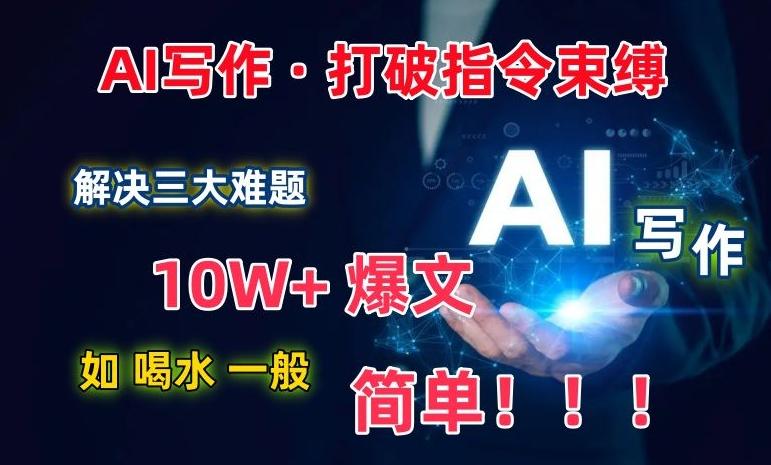 AI写作：解决三大难题，10W+爆文如喝水一般简单，打破指令调教束缚【揭秘】-云创网