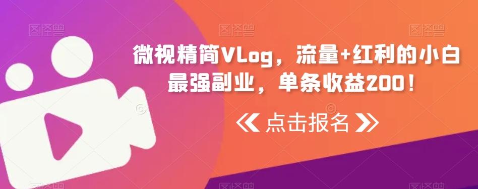 微视精简Vlog，流量+红利的小白最强副业，单条收益200！-云创网