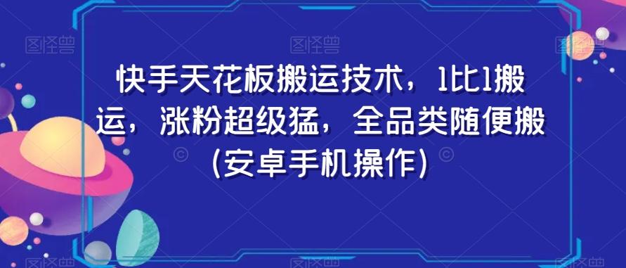 快手天花板搬运技术，1比1搬运，涨粉超级猛，全品类随便搬（安卓手机操作）-云创网