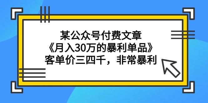 (9365期)某公众号付费文章《月入30万的暴利单品》客单价三四千，非常暴利-云创网
